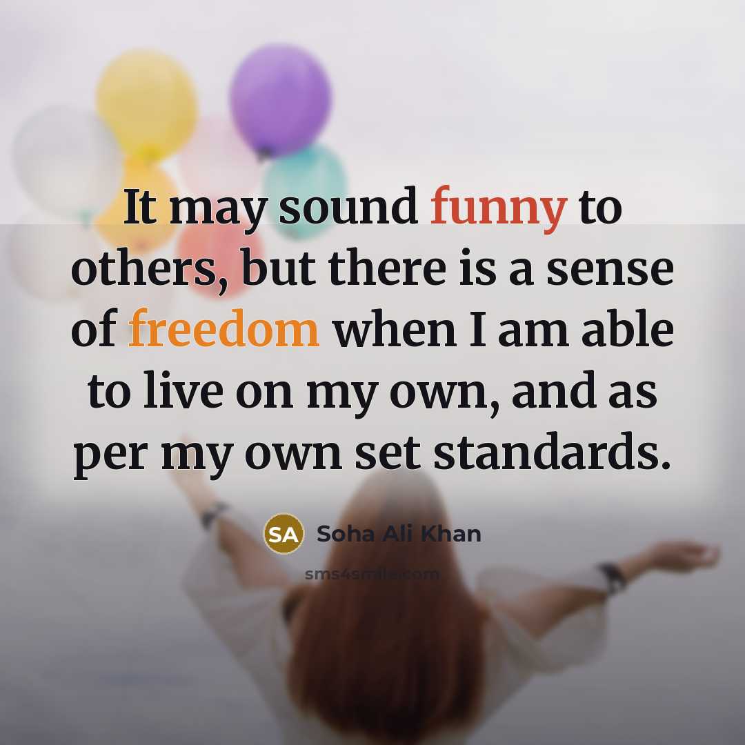 “It may sound funny to others, but there is a sense of freedom when I am able to live on my own, and as per my own set standards.” quote by Soha Ali Khan