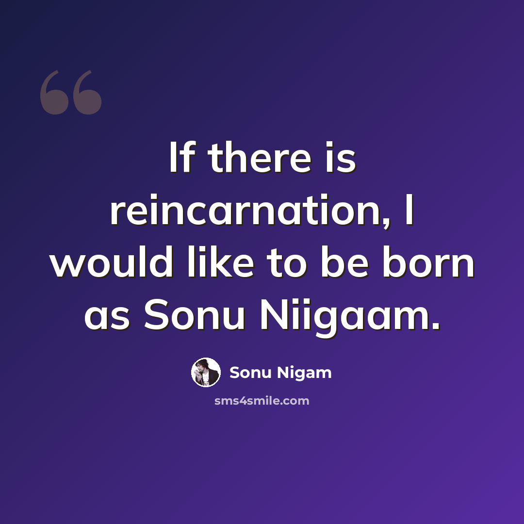“If there is reincarnation, I would like to be born as Sonu Niigaam.” quote by Sonu Nigam