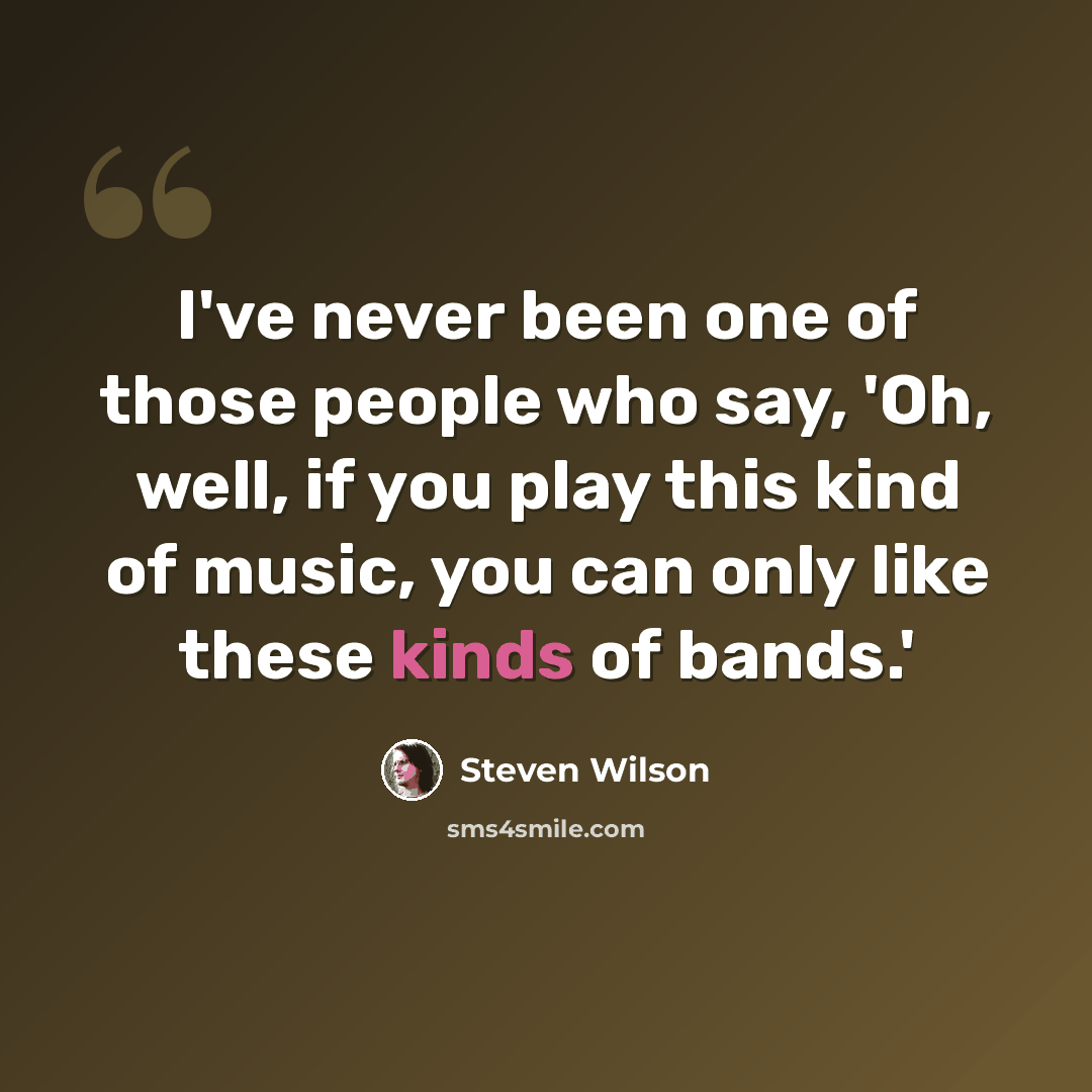 “I've never been one of those people who say, 'Oh, well, if you play this kind of music, you can only like these kinds of bands.'” quote by Steven Wilson