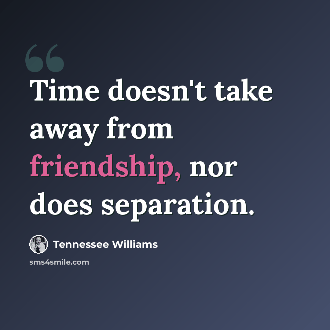 “Time doesn't take away from friendship, nor does separation.” quote by Tennessee Williams