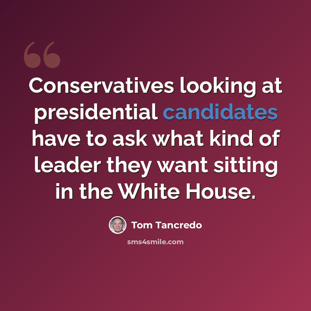 “Conservatives looking at presidential candidates have to ask what kind of leader they want sitting in the White House.” quote by Tom Tancredo