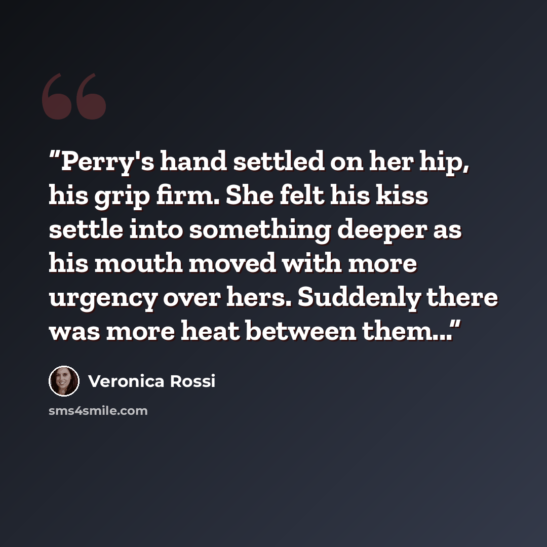 “Perry's hand settled on her hip, his grip firm. She felt his kiss settle into something deeper as his mouth moved with more urgency over hers. Suddenly there was more heat between them...” quote by Veronica Rossi