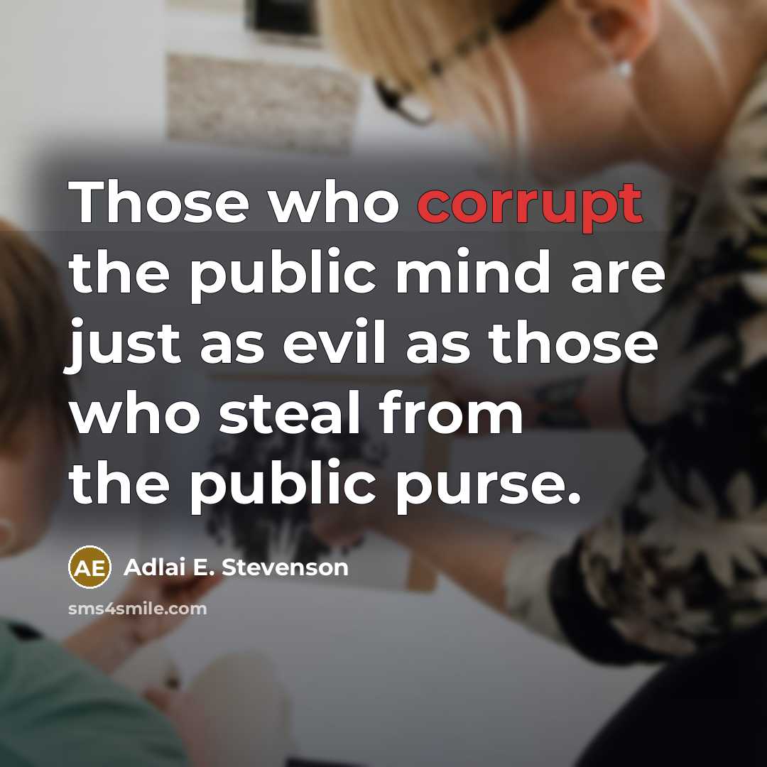 “Those who corrupt the public mind are just as evil as those who steal from the public purse.” quote by Adlai E. Stevenson