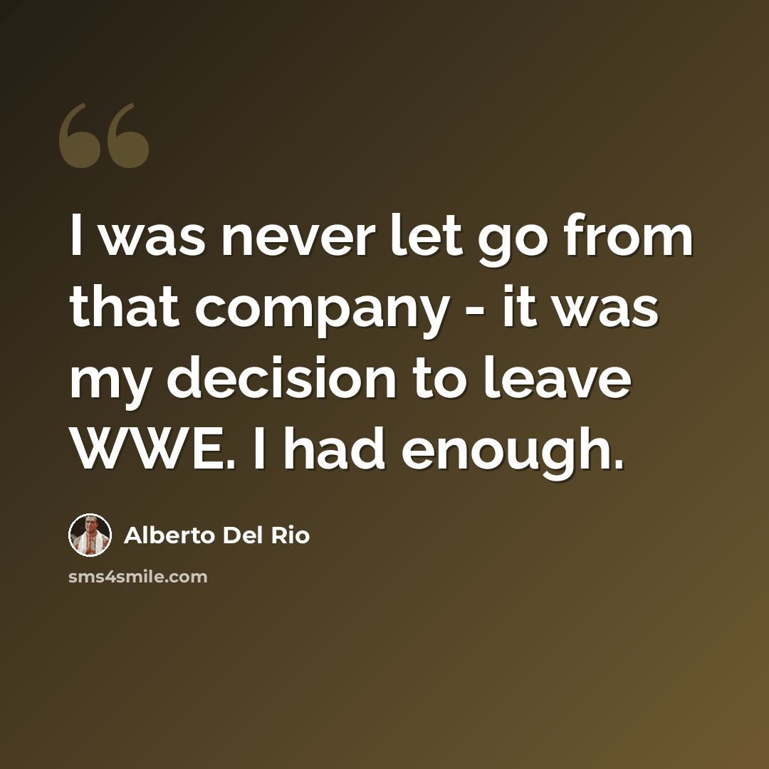 “I was never let go from that company - it was my decision to leave WWE. I had enough.” quote by Alberto Del Rio
