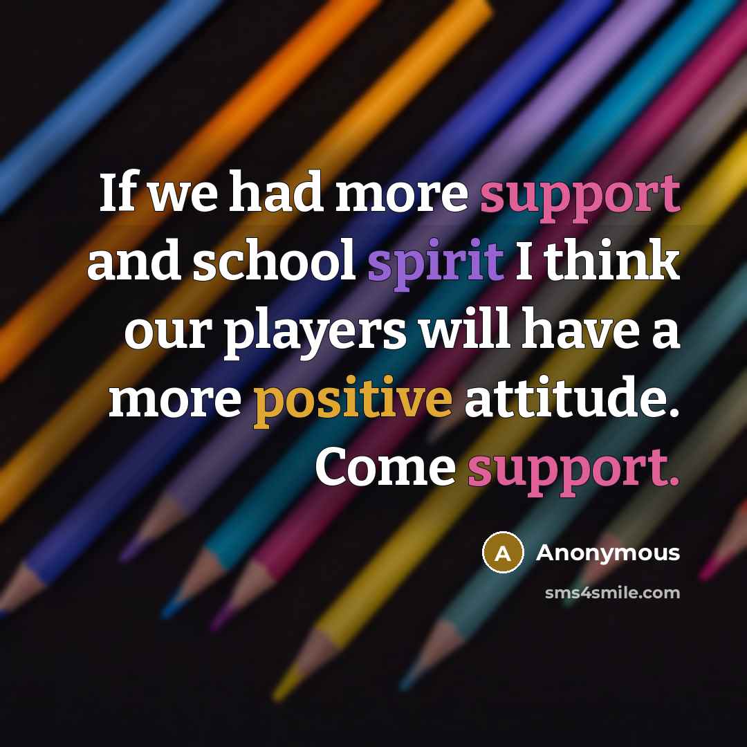 “If we had more support and school spirit I think our players will have a more positive attitude. Come support.” quote by Anonymous