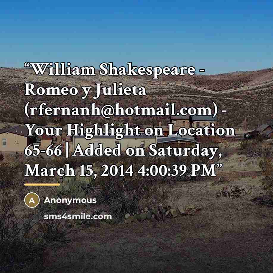 “William Shakespeare - Romeo y Julieta (rfernanh@hotmail.com) - Your Highlight on Location 65-66 | Added on Saturday, March 15, 2014 4:00:39 PM” quote by Anonymous
