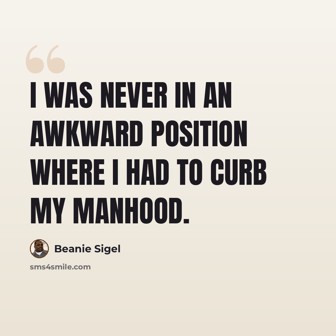 “I was never in an awkward position where I had to curb my manhood.” quote by Beanie Sigel