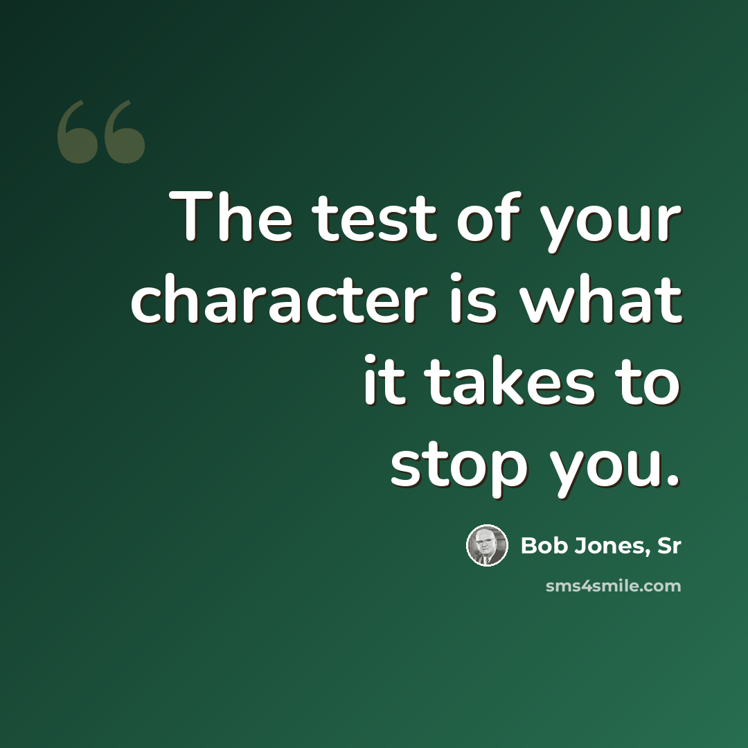 “The test of your character is what it takes to stop you.” quote by Bob Jones, Sr