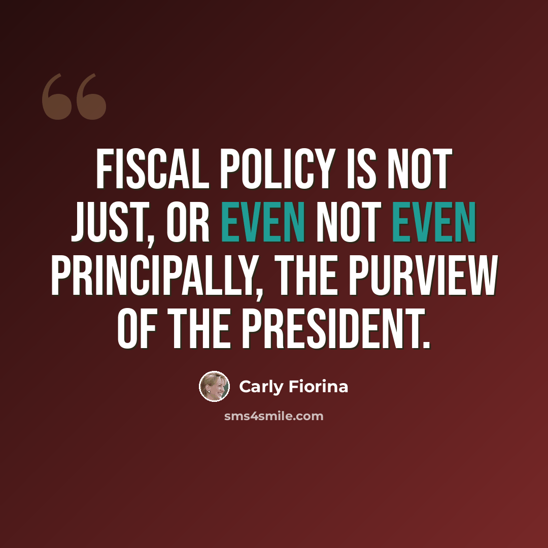 “Fiscal policy is not just, or even not even principally, the purview of the president.” quote by Carly Fiorina