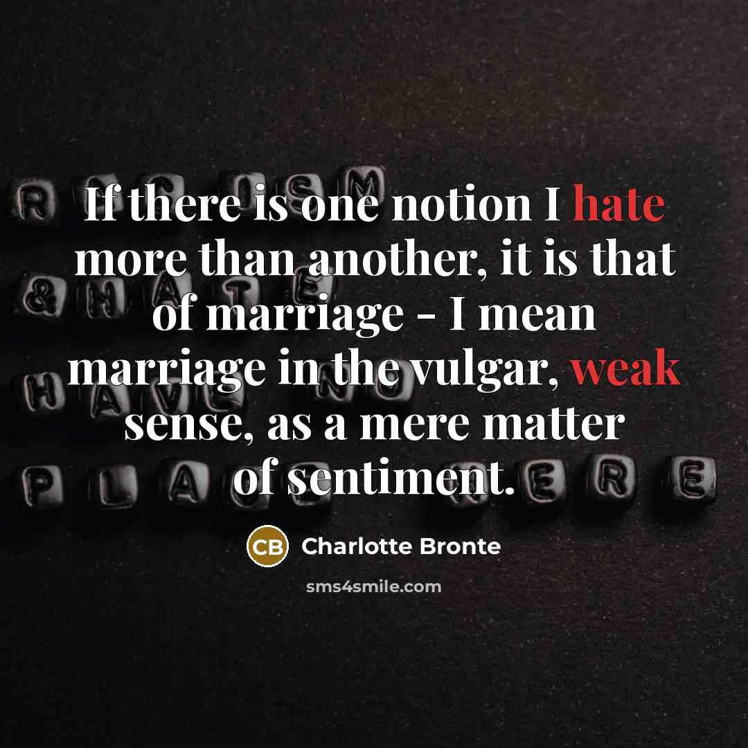 “If there is one notion I hate more than another, it is that of marriage - I mean marriage in the vulgar, weak sense, as a mere matter of sentiment.” quote by Charlotte Bronte