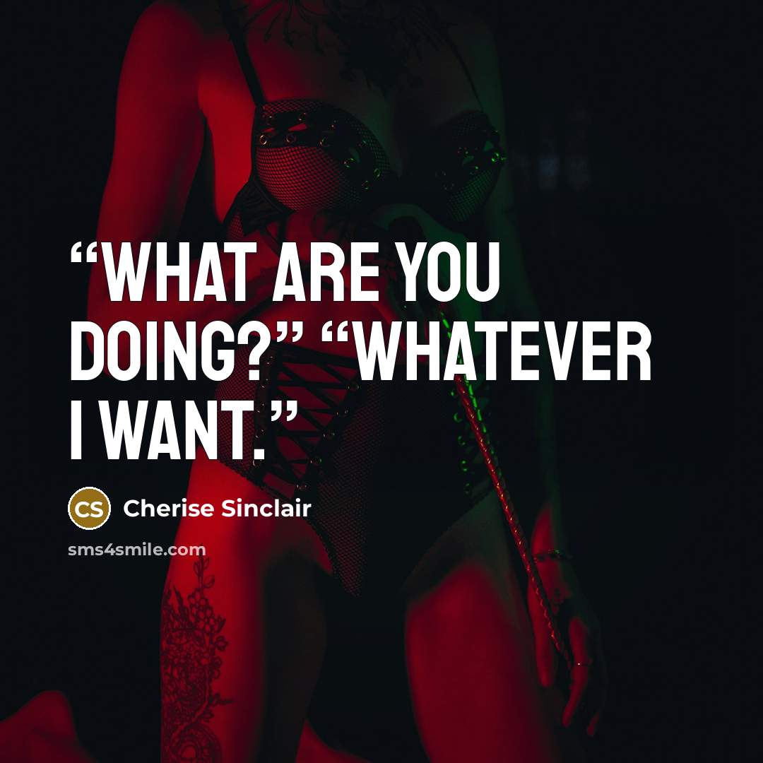 “What are you doing?” “Whatever I want.” quote by Cherise Sinclair