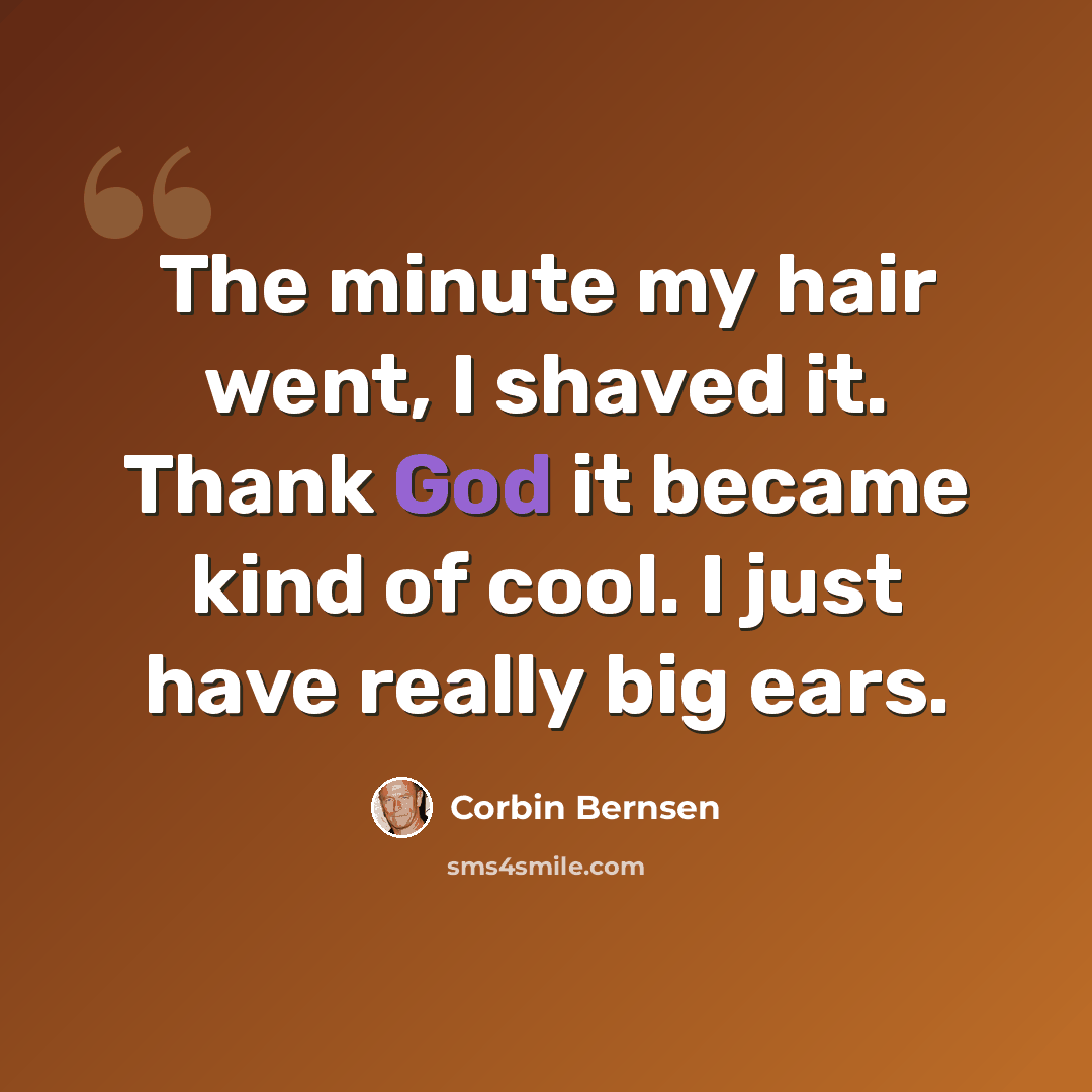 “The minute my hair went, I shaved it. Thank God it became kind of cool. I just have really big ears.” quote by Corbin Bernsen