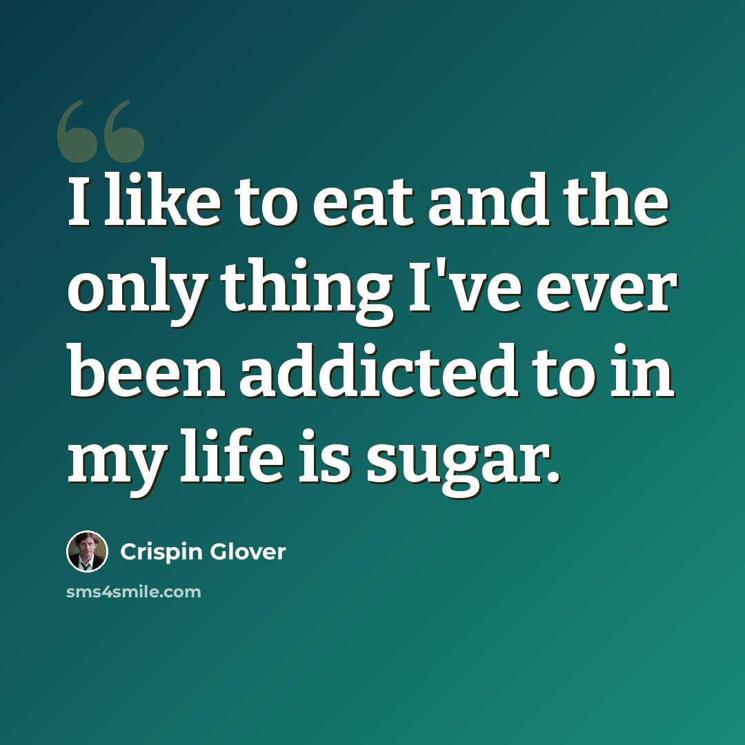 “I like to eat and the only thing I've ever been addicted to in my life is sugar.” quote by Crispin Glover