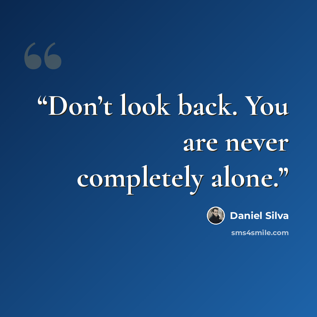 “Don’t look back. You are never completely alone.” quote by Daniel Silva