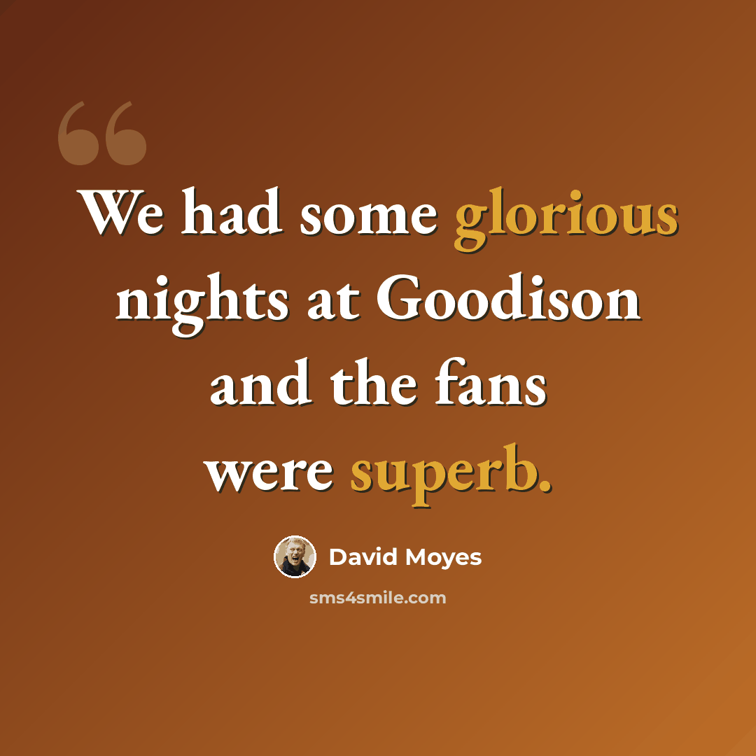“We had some glorious nights at Goodison and the fans were superb.” quote by David Moyes