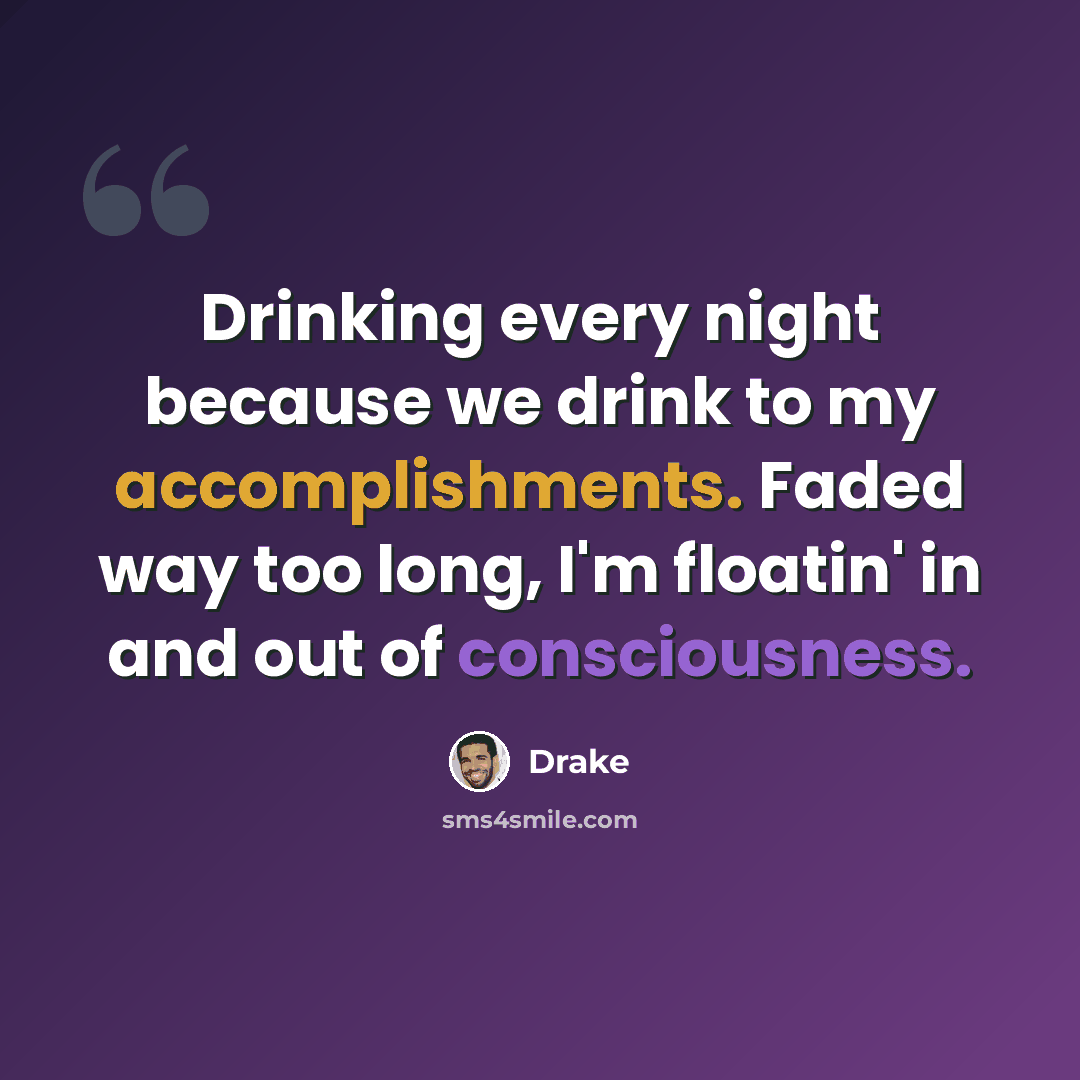 “Drinking every night because we drink to my accomplishments. Faded way too long, I'm floatin' in and out of consciousness.” quote by Drake