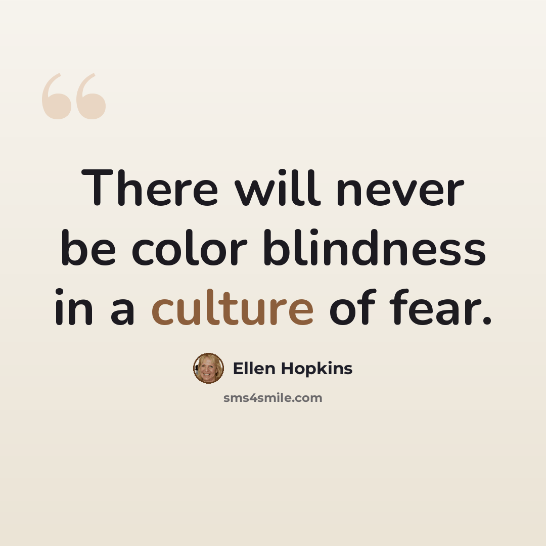 “There will never be color blindness in a culture of fear.” quote by Ellen Hopkins