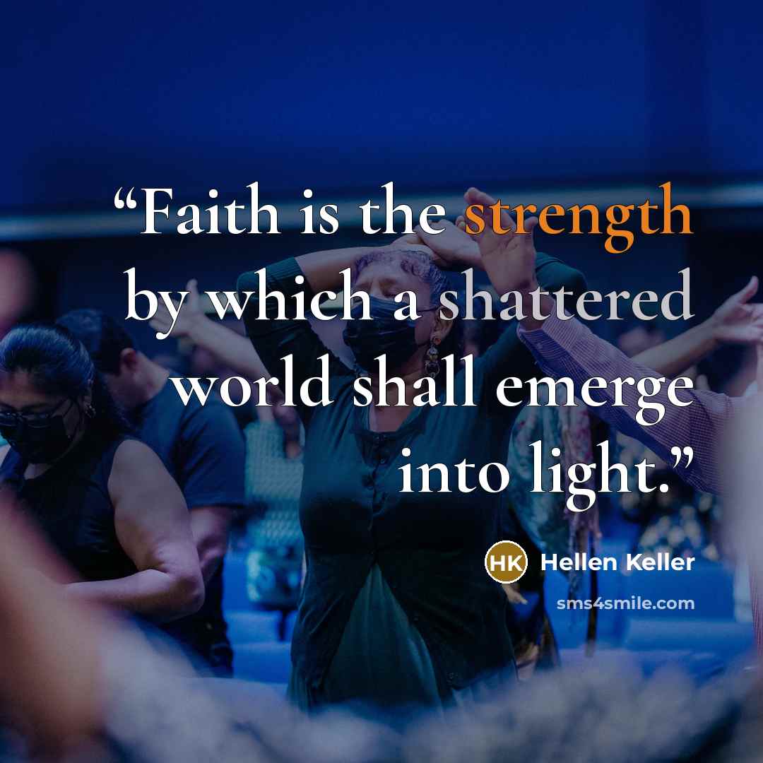 “Faith is the strength by which a shattered world shall emerge into light.” quote by Hellen Keller