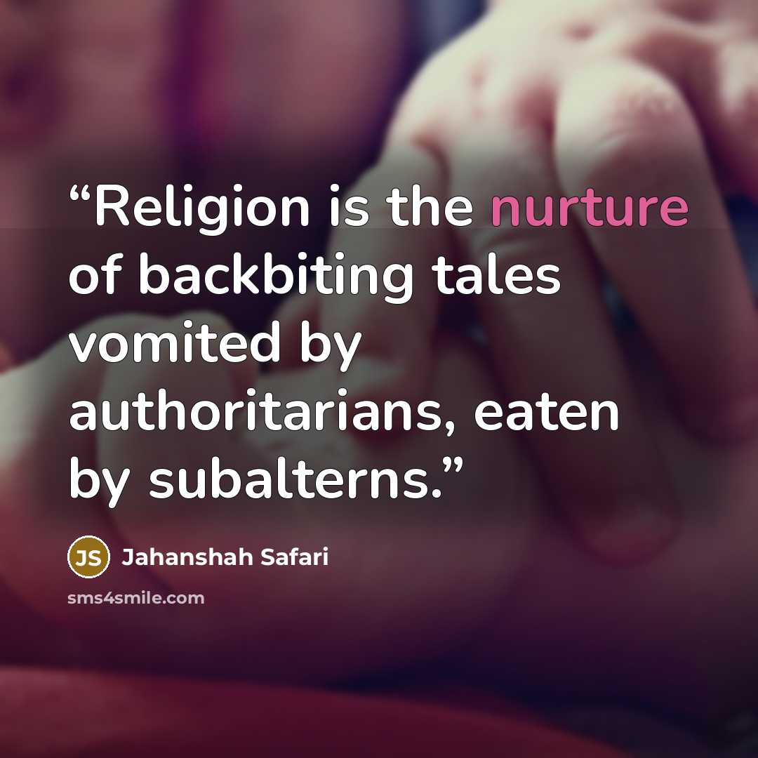 “Religion is the nurture of backbiting tales vomited by authoritarians, eaten by subalterns.” quote by Jahanshah Safari