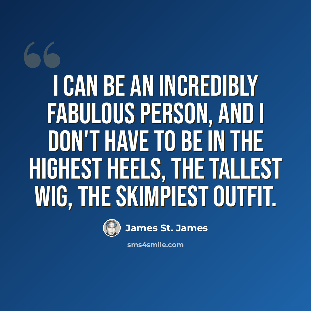 “I can be an incredibly fabulous person, and I don't have to be in the highest heels, the tallest wig, the skimpiest outfit.” quote by James St. James