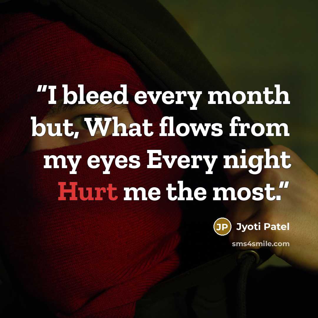 “I bleed every month but, What flows from my eyes Every night Hurt me the most.” quote by Jyoti Patel