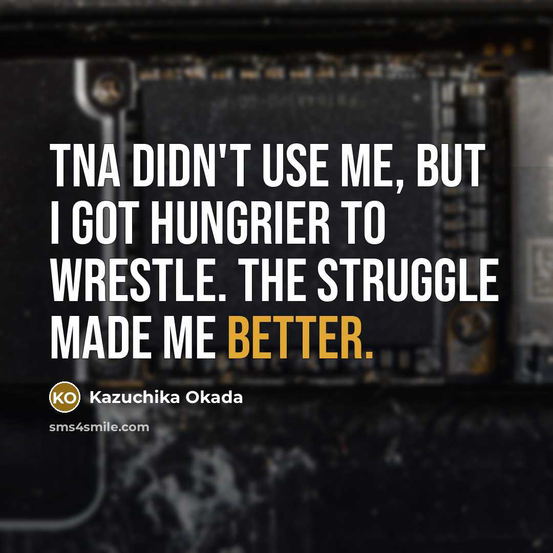 “TNA didn't use me, but I got hungrier to wrestle. The struggle made me better.” quote by Kazuchika Okada