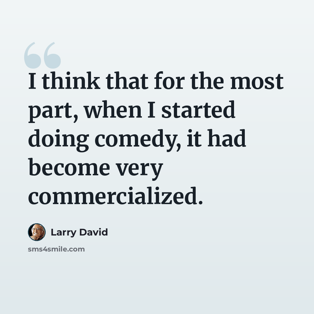 “I think that for the most part, when I started doing comedy, it had become very commercialized.” quote by Larry David