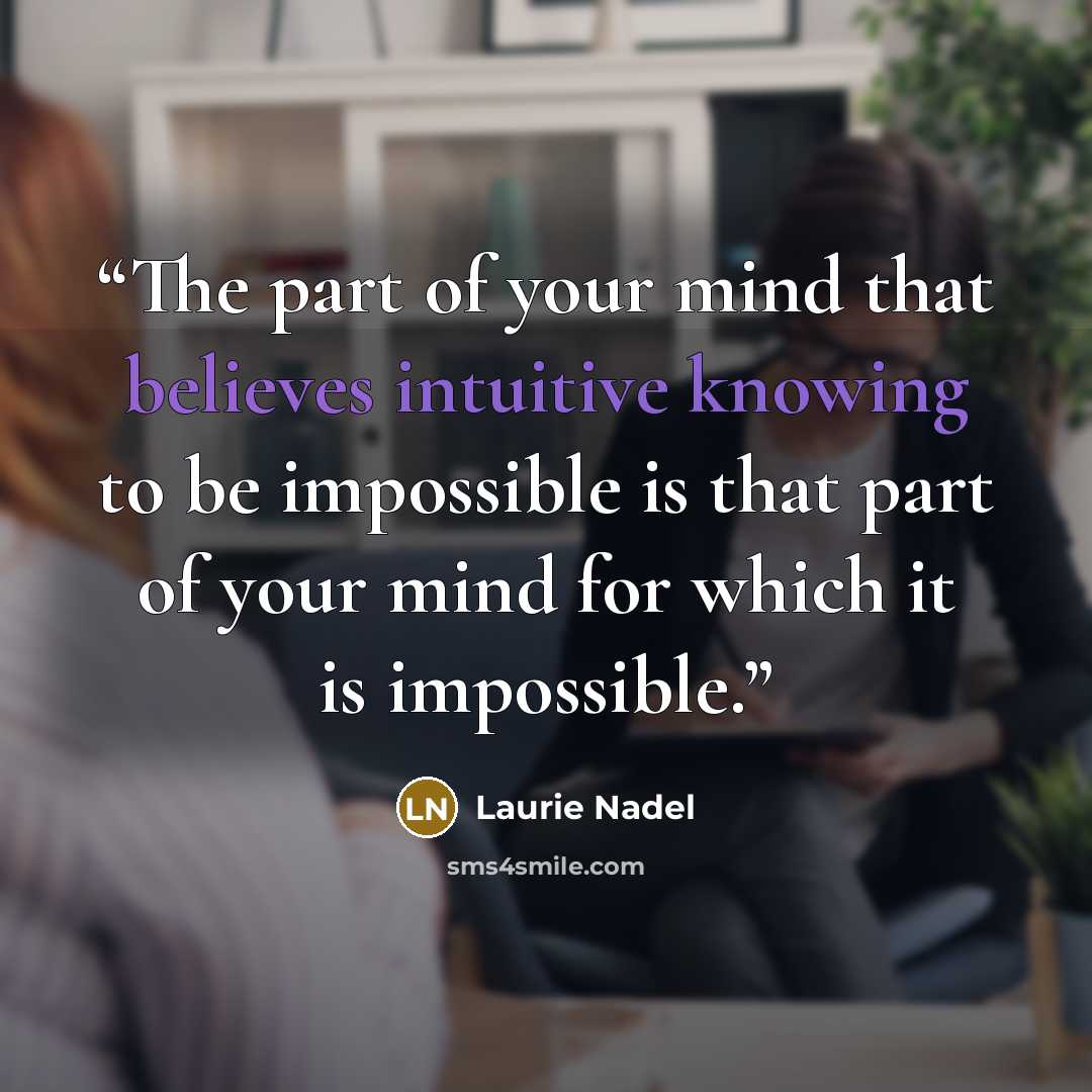 “The part of your mind that believes intuitive knowing to be impossible is that part of your mind for which it is impossible.” quote by Laurie Nadel