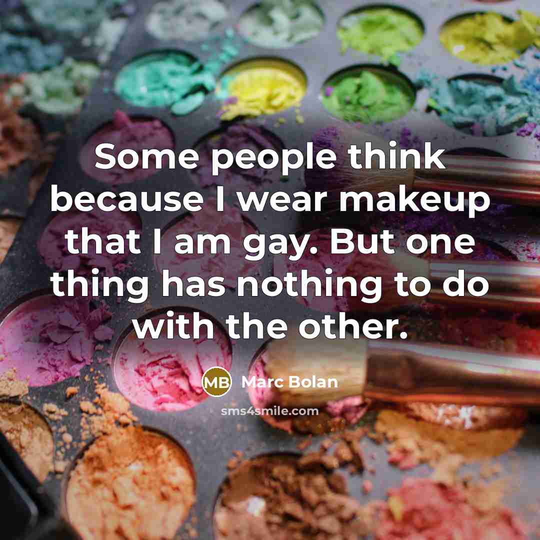 “Some people think because I wear makeup that I am gay. But one thing has nothing to do with the other.” quote by Marc Bolan