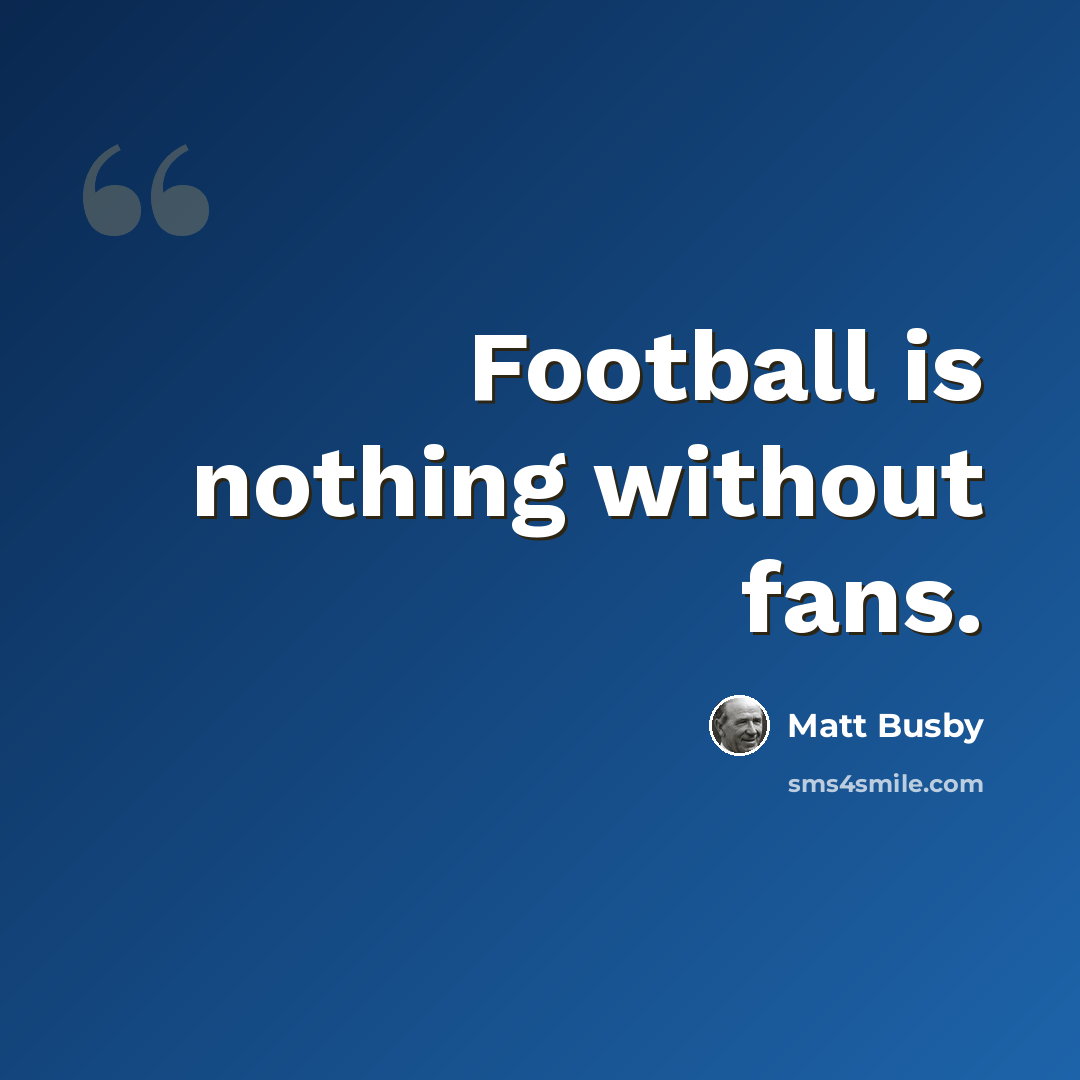 “Football is nothing without fans.” quote by Matt Busby