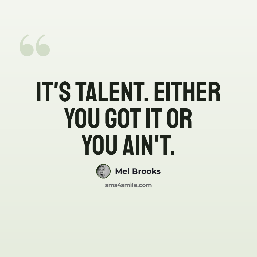 “It's talent. Either you got it or you ain't.” quote by Mel Brooks
