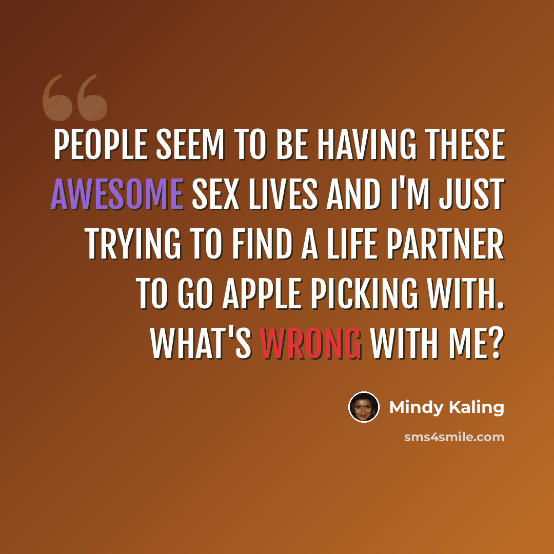 “People seem to be having these awesome sex lives and I'm just trying to find a life partner to go apple picking with. What's wrong with me?” quote by Mindy Kaling
