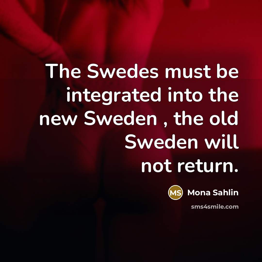 “The Swedes must be integrated into the new Sweden , the old Sweden will not return.” quote by Mona Sahlin