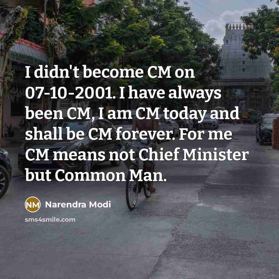 “I didn't become CM on 07-10-2001. I have always been CM, I am CM today and shall be CM forever. For me CM means not Chief Minister but Common Man.” quote by Narendra Modi