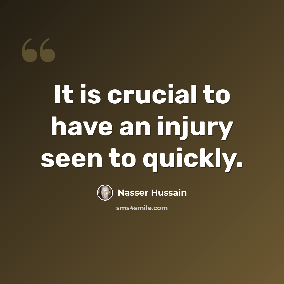 “It is crucial to have an injury seen to quickly.” quote by Nasser Hussain