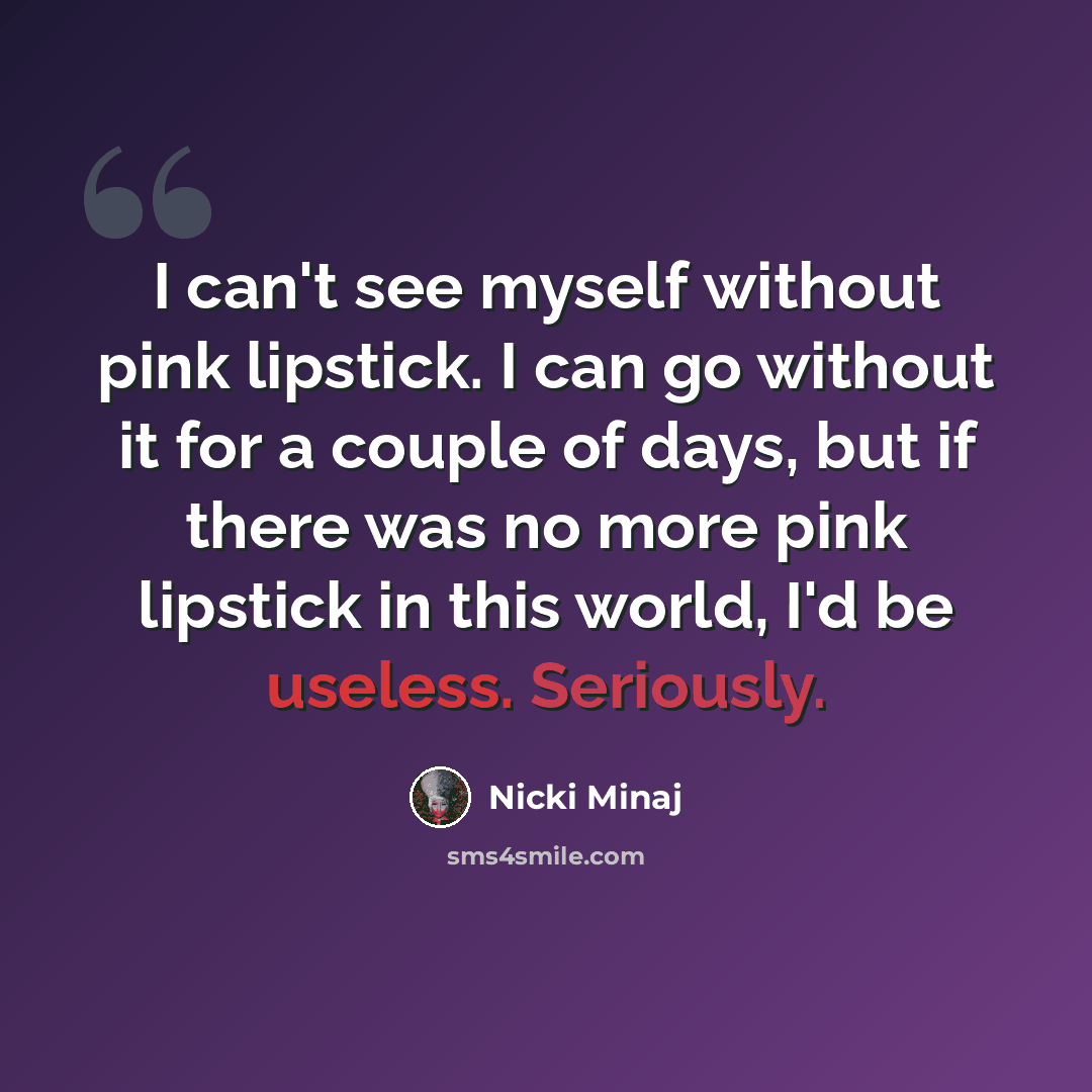 “I can't see myself without pink lipstick. I can go without it for a couple of days, but if there was no more pink lipstick in this world, I'd be useless. Seriously.” quote by Nicki Minaj