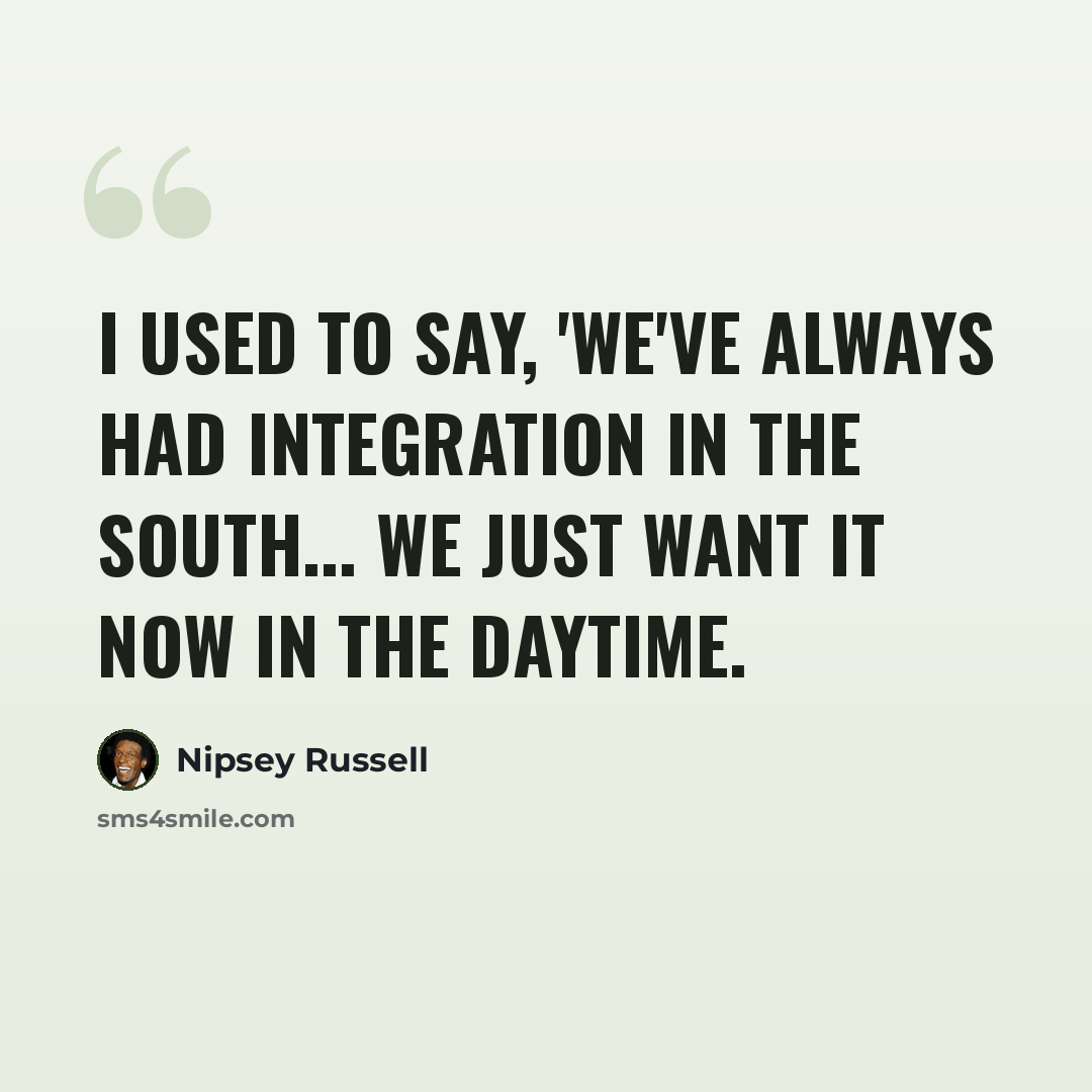 “I used to say, 'We've always had integration in the South... we just want it now in the daytime.” quote by Nipsey Russell
