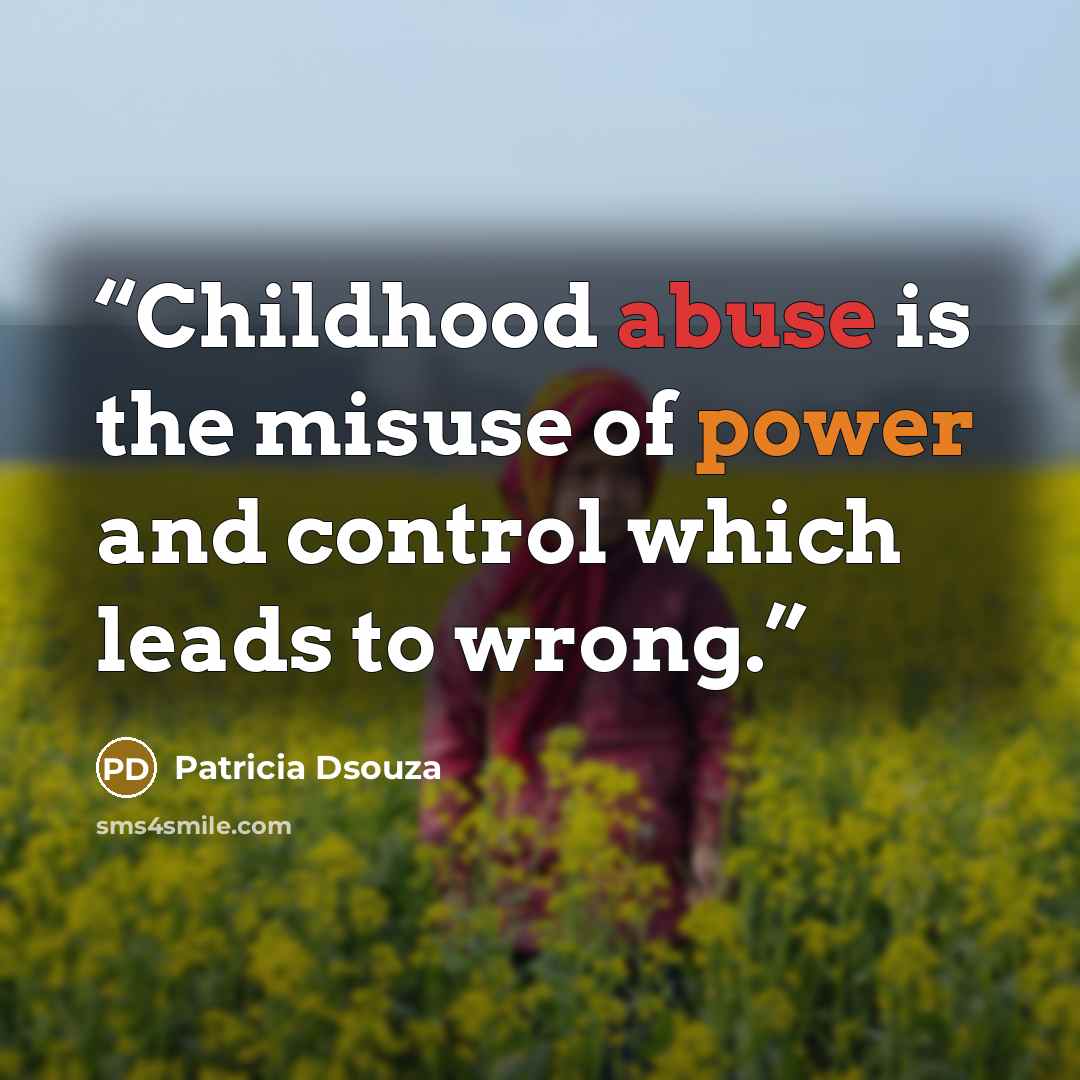 “Childhood abuse is the misuse of power and control which leads to wrong.” quote by Patricia Dsouza