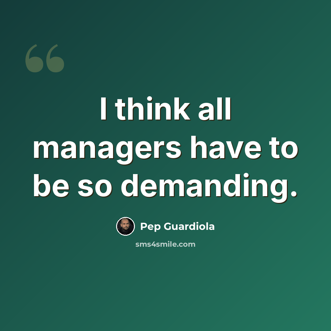 “I think all managers have to be so demanding.” quote by Pep Guardiola