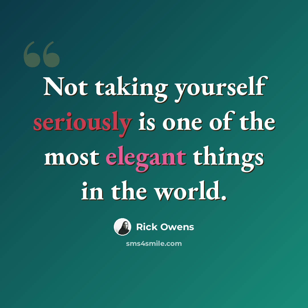 “Not taking yourself seriously is one of the most elegant things in the world.” quote by Rick Owens