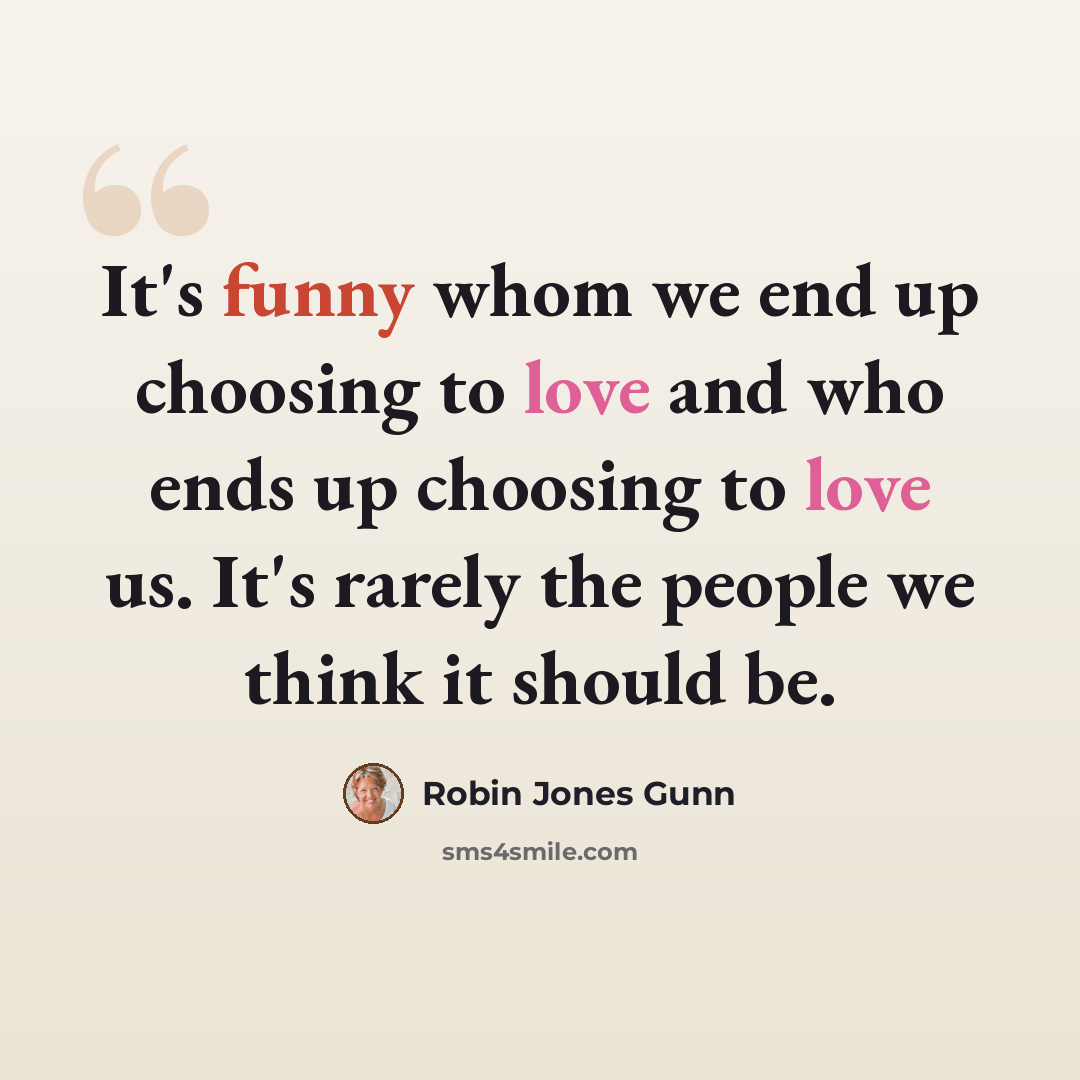 “It's funny whom we end up choosing to love and who ends up choosing to love us. It's rarely the people we think it should be.” quote by Robin Jones Gunn