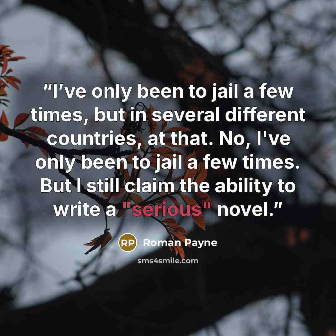 “I’ve only been to jail a few times, but in several different countries, at that. No, I've only been to jail a few times. But I still claim the ability to write a "serious" novel.” quote by Roman Payne