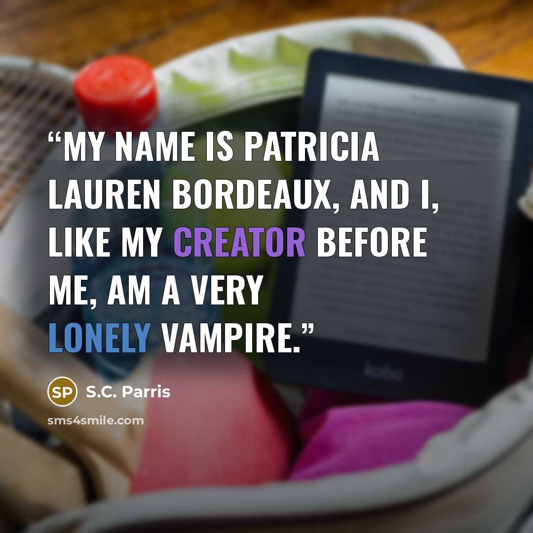 “My name is Patricia Lauren Bordeaux, and I, like my creator before me, am a very lonely vampire.” quote by S.C. Parris