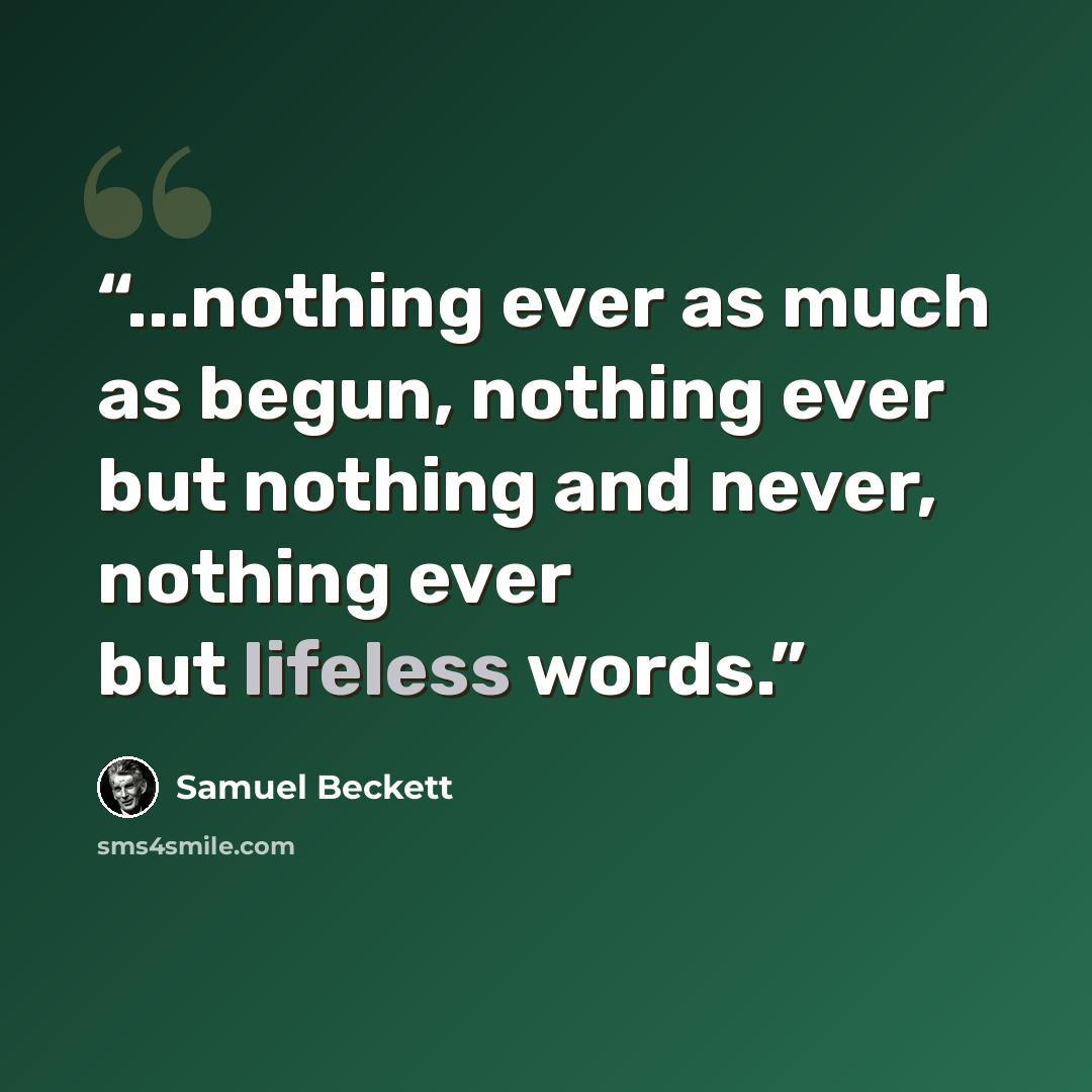 “...nothing ever as much as begun, nothing ever but nothing and never, nothing ever but lifeless words.” quote by Samuel Beckett