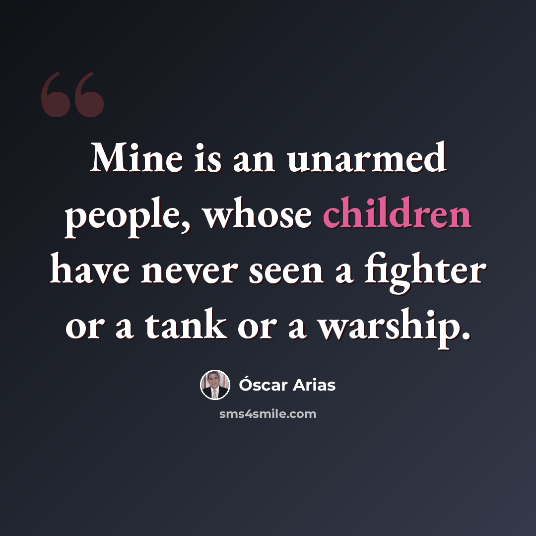 “Mine is an unarmed people, whose children have never seen a fighter or a tank or a warship.” quote by Óscar Arias