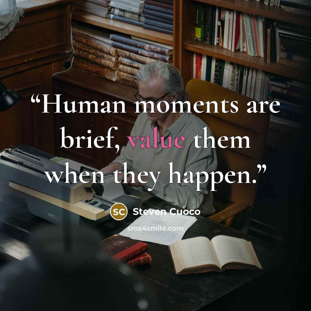 “Human moments are brief, value them when they happen.” quote by Steven Cuoco