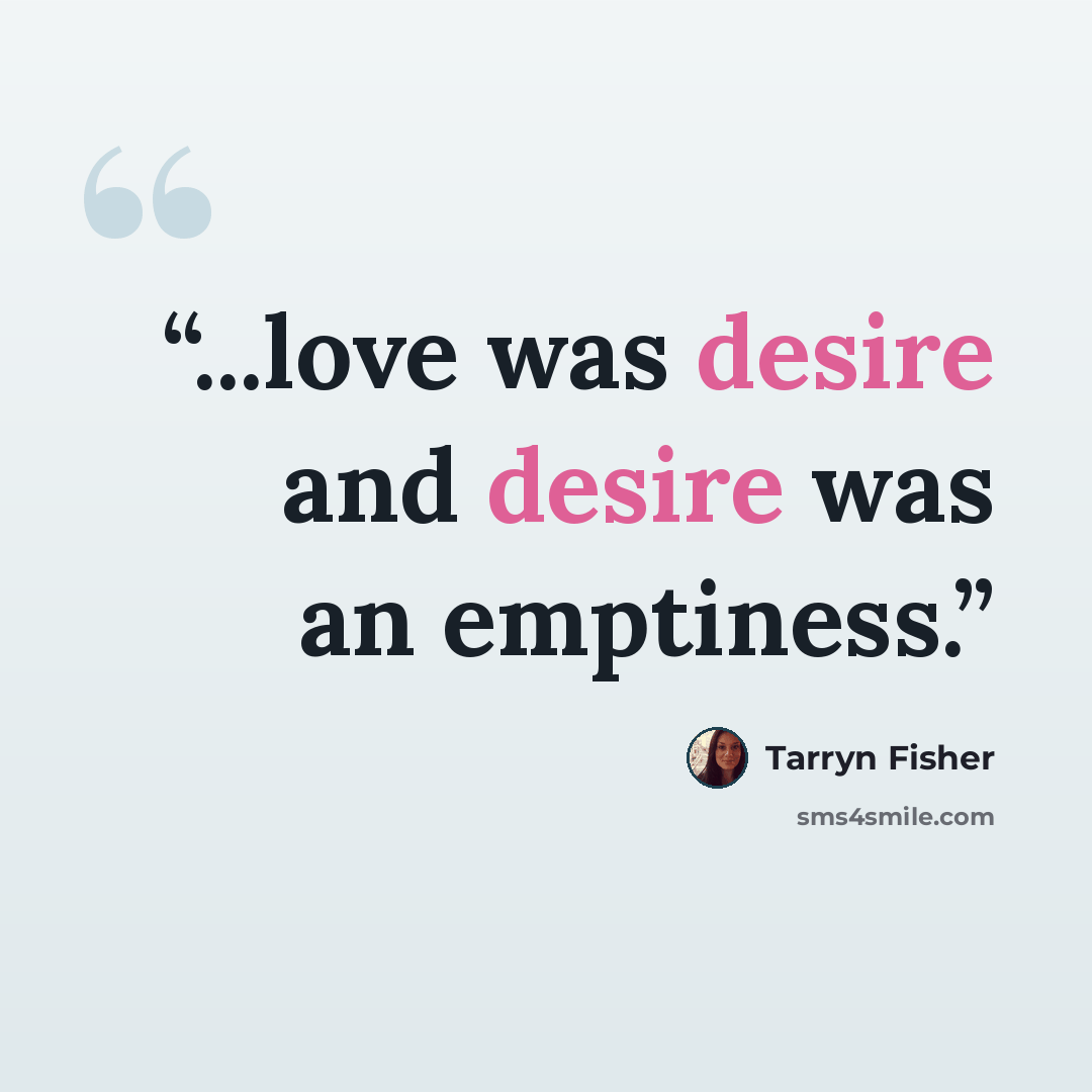 “...love was desire and desire was an emptiness.” quote by Tarryn Fisher