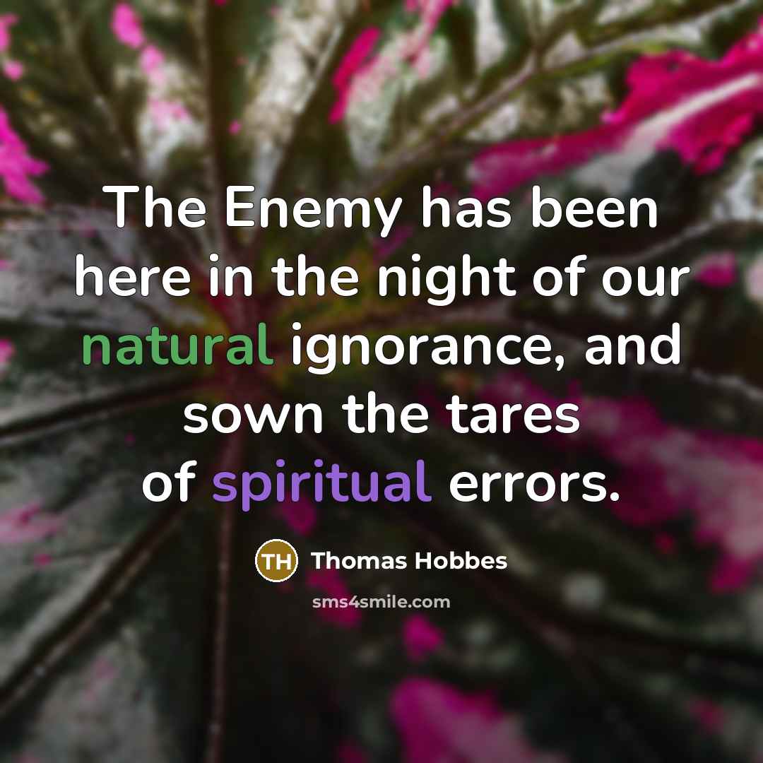 “The Enemy has been here in the night of our natural ignorance, and sown the tares of spiritual errors.” quote by Thomas Hobbes