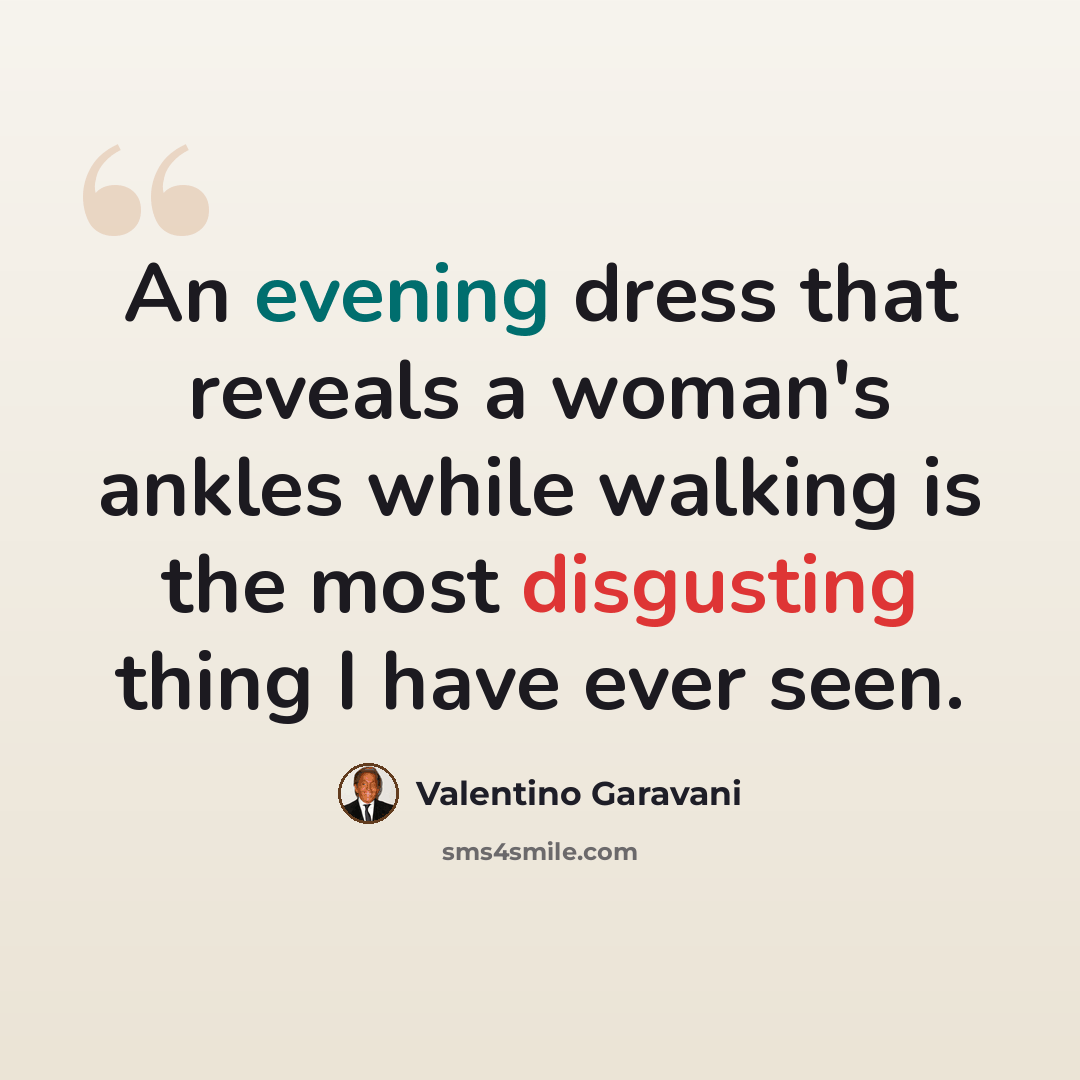 “An evening dress that reveals a woman's ankles while walking is the most disgusting thing I have ever seen.” quote by Valentino Garavani
