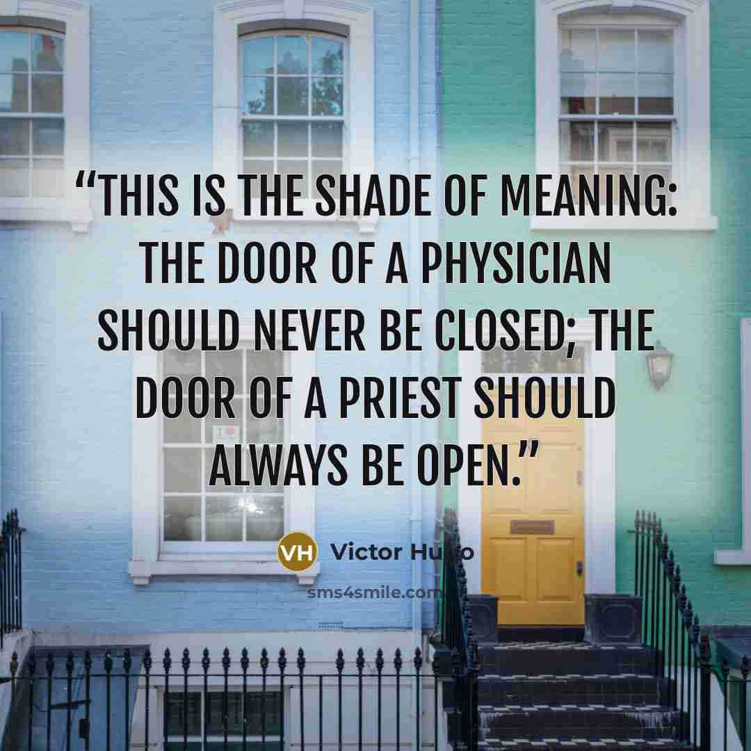 “This is the shade of meaning: the door of a physician should never be closed; the door of a priest should always be open.” quote by Victor Hugo